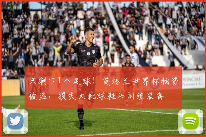 只剩下1个足球！英格兰世界杯物资被盗，损失大批球鞋和训练装备